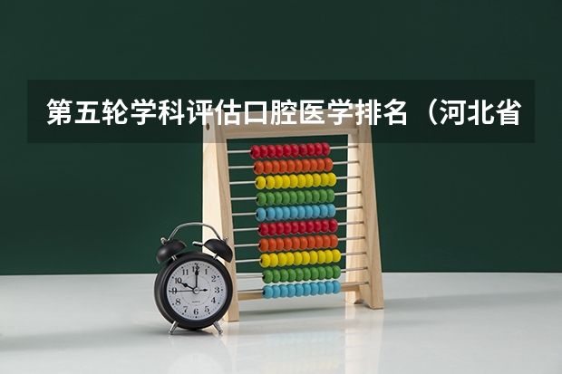 第五轮学科评估口腔医学排名（河北省护理学校排名）