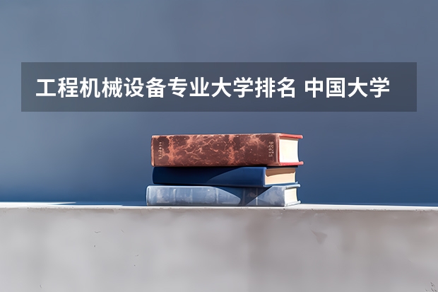 工程机械设备专业大学排名 中国大学机械专业排名？