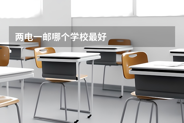 两电一邮哪个学校最好
