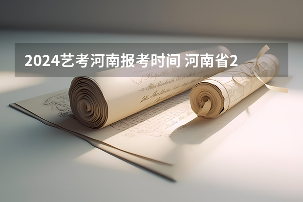 2024艺考河南报考时间 河南省2023报考志愿时间表