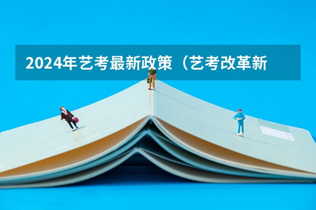2024年艺考最新政策（艺考改革新政策解读）