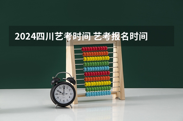 2024四川艺考时间 艺考报名时间2024