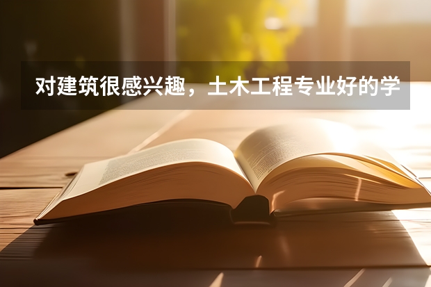 对建筑很感兴趣，土木工程专业好的学校有哪些？