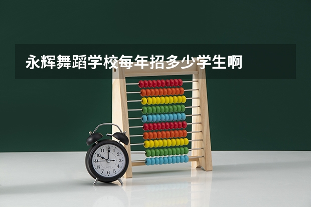永辉舞蹈学校每年招多少学生啊