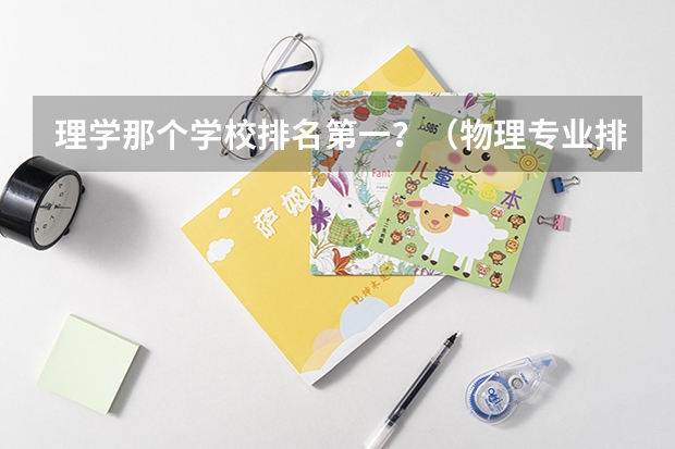 理学那个学校排名第一？（物理专业排名大学）