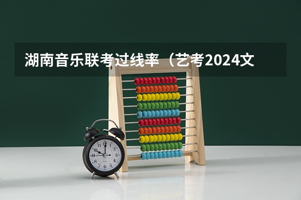 湖南音乐联考过线率（艺考2024文化分要求）