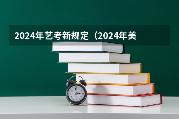 2024年艺考新规定（2024年美术艺考政策）