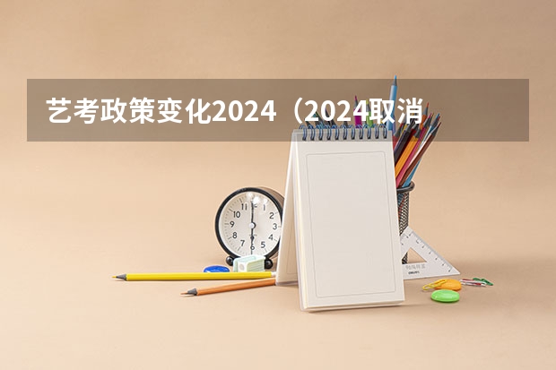 艺考政策变化2024（2024取消艺考生高考政策）