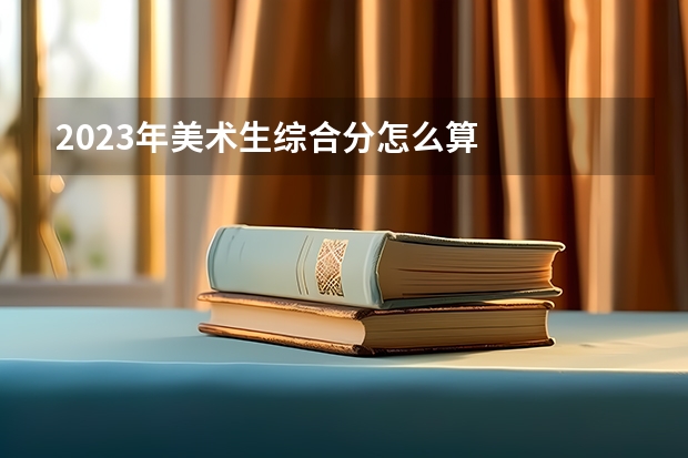 2023年美术生综合分怎么算
