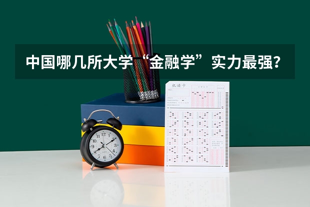 中国哪几所大学“金融学”实力最强？ 中国财经类大学排名及招生信息！