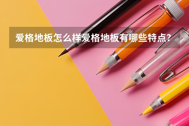 爱格地板怎么样爱格地板有哪些特点？