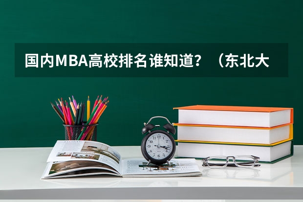 国内MBA高校排名谁知道？（东北大学专业排行榜）