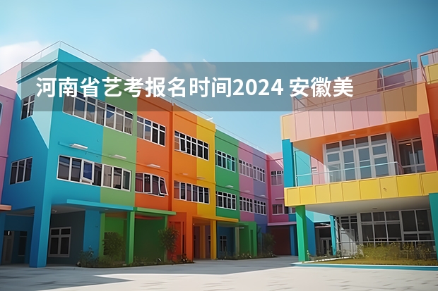 河南省艺考报名时间2024 安徽美术省考时间2024考试时间