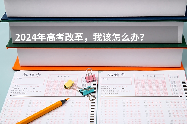 2024年高考改革，我该怎么办？