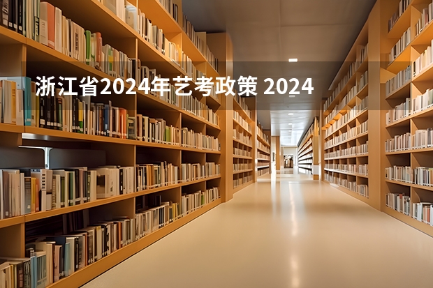 浙江省2024年艺考政策 2024河北艺考政策