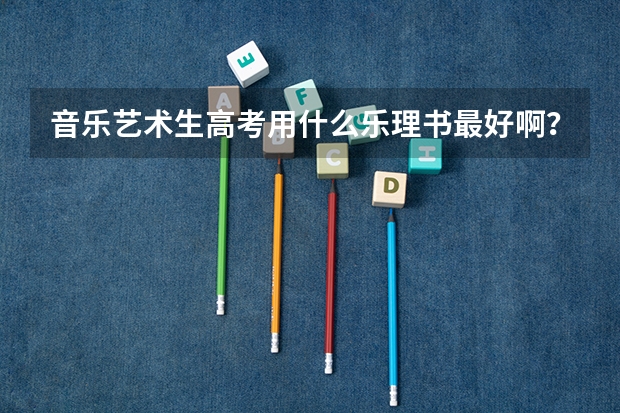 音乐艺术生高考用什么乐理书最好啊？大家给介绍几本呗！