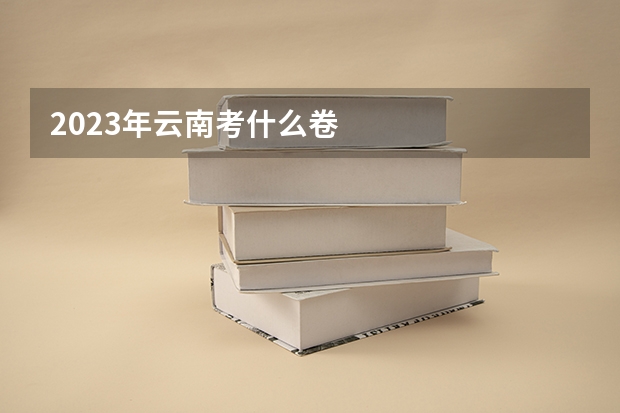 2023年云南考什么卷