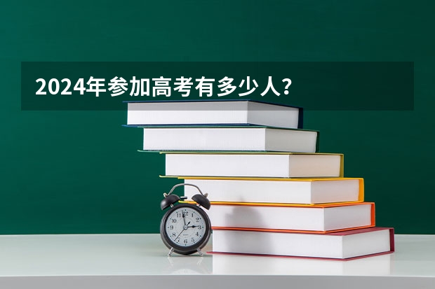 2024年参加高考有多少人？