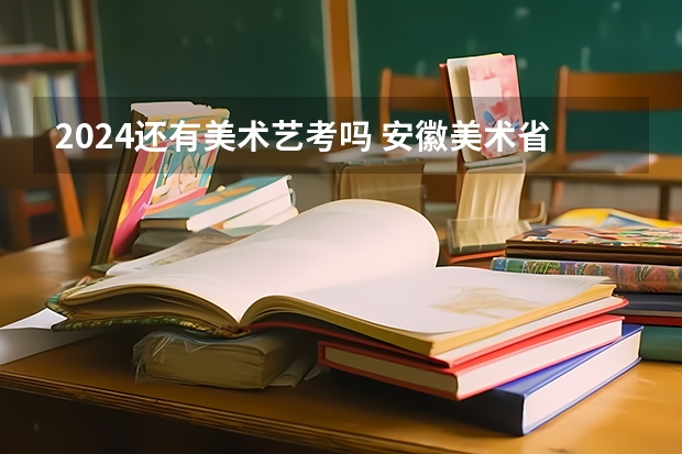 2024还有美术艺考吗 安徽美术省考时间2024考试时间