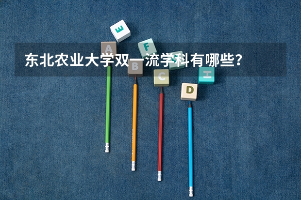 东北农业大学双一流学科有哪些？