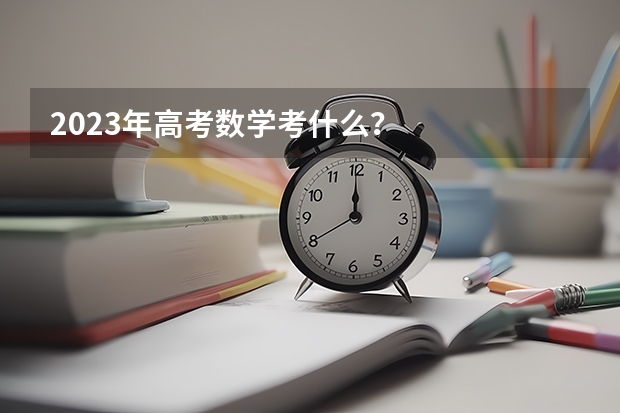 2023年高考数学考什么？