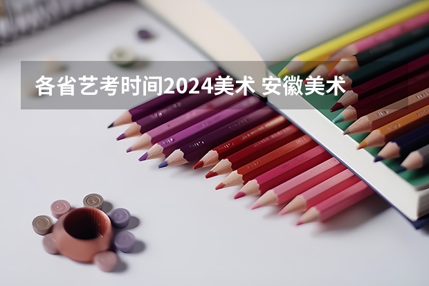 各省艺考时间2024美术 安徽美术省考时间2024考试时间