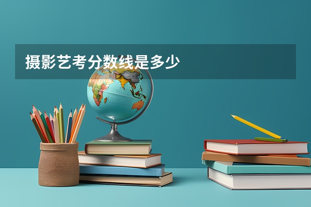 摄影艺考分数线是多少