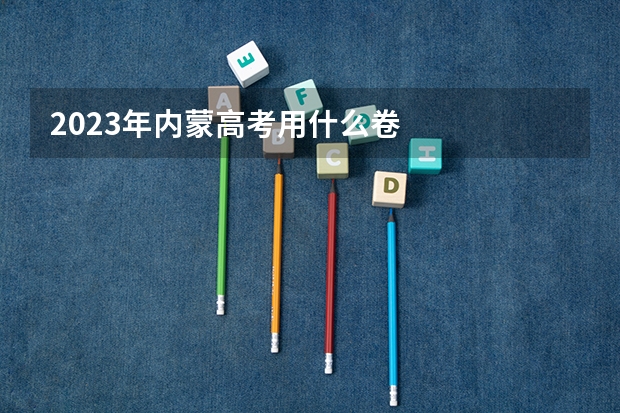 2023年内蒙高考用什么卷