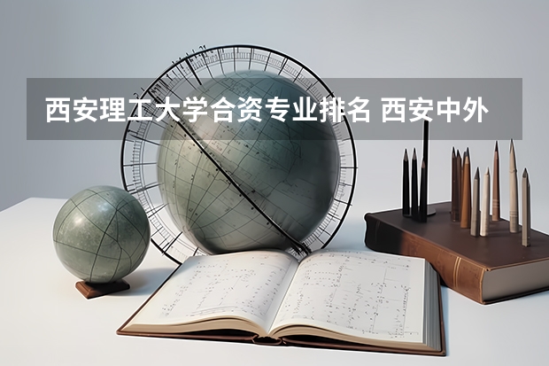 西安理工大学合资专业排名 西安中外合办的大学