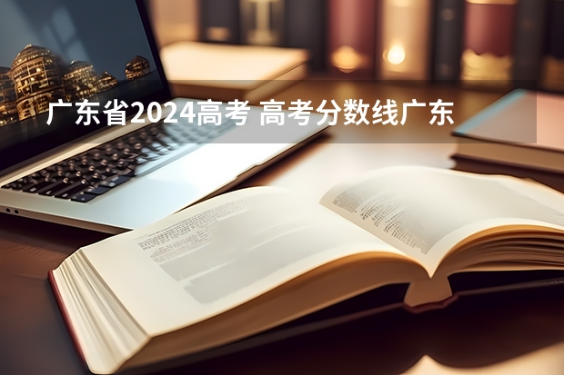 广东省2024高考 高考分数线广东