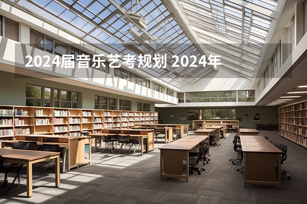 2024届音乐艺考规划 2024年艺考的时间安排是怎样的？