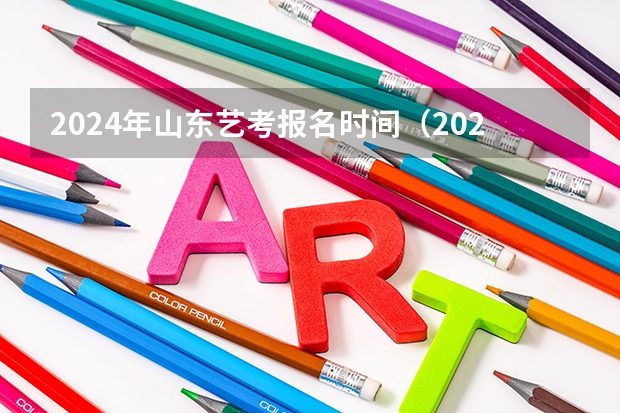 2024年山东艺考报名时间（2024四川艺考时间）