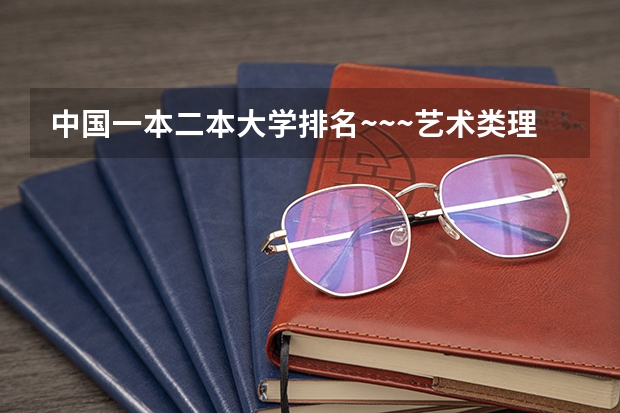 中国一本二本大学排名~~~艺术类理科类文科类~~（二本高校排名）