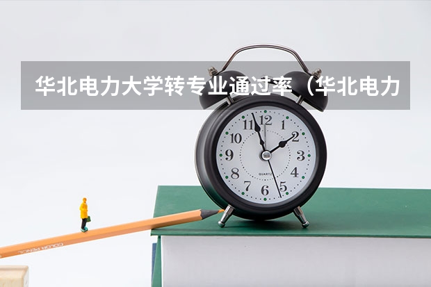 华北电力大学转专业通过率（华北电力大学（北京）热能专业转电气专业）