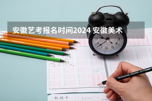 安徽艺考报名时间2024 安徽美术省考时间2024考试时间