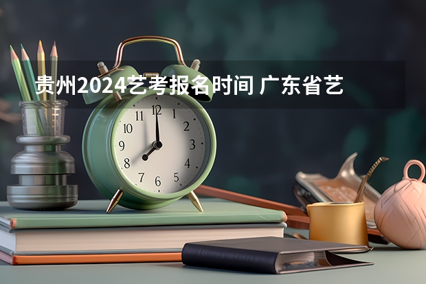 贵州2024艺考报名时间 广东省艺考2024新政策