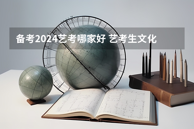 备考2024艺考哪家好 艺考生文化课培训学校哪家好