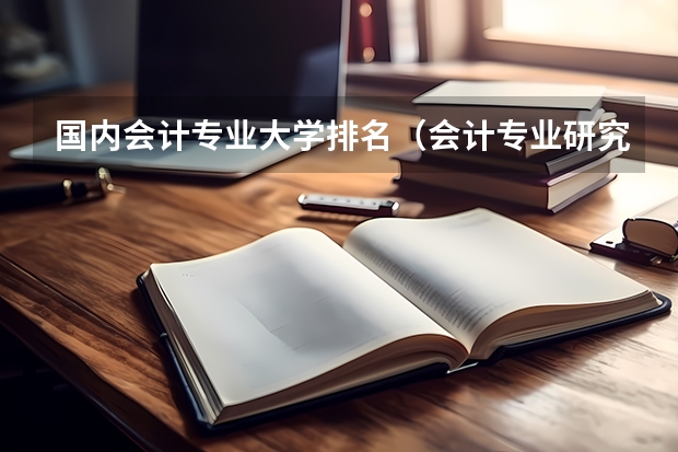 国内会计专业大学排名（会计专业研究生排名）