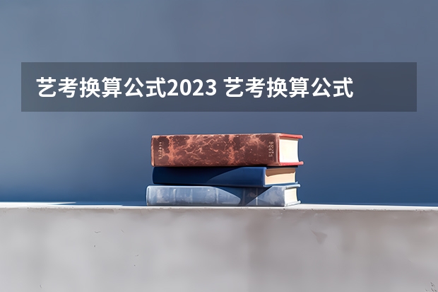 艺考换算公式2023 艺考换算公式2023