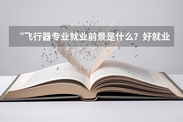 “飞行器专业就业前景是什么？好就业吗？”