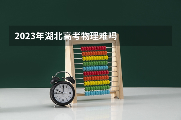 2023年湖北高考物理难吗
