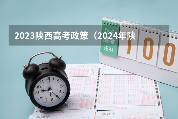 2023陕西高考政策（2024年陕西高考改革方案是怎样的？）