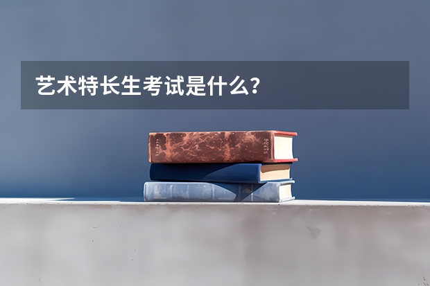 艺术特长生考试是什么？