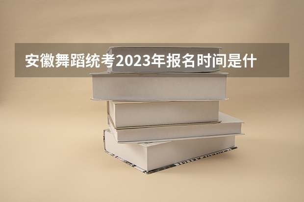 安徽舞蹈统考2023年报名时间是什么时候？附报名流程