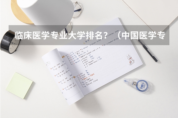 临床医学专业大学排名？（中国医学专业大学排名）