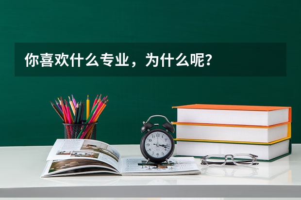 你喜欢什么专业，为什么呢？