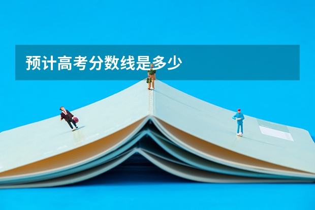 预计高考分数线是多少