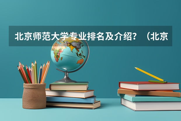 北京师范大学专业排名及介绍？（北京师范大学最好的专业）