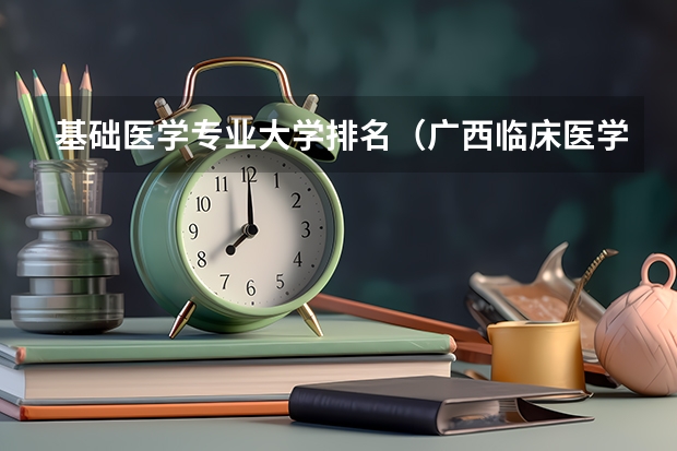 基础医学专业大学排名（广西临床医学大学排名）