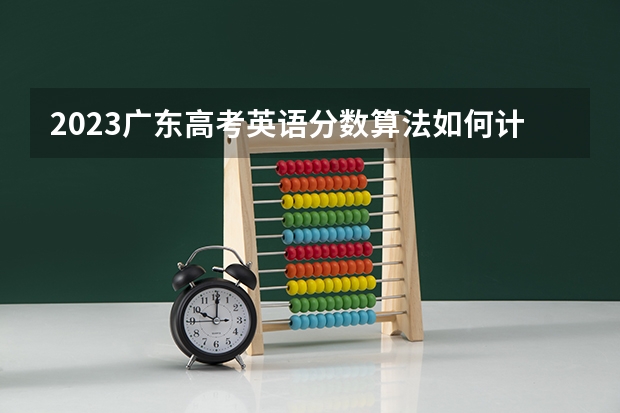 2023广东高考英语分数算法如何计算？